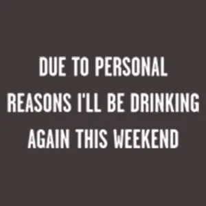 Due To Personal Reasons I'll Be Drinking Again This Weekend