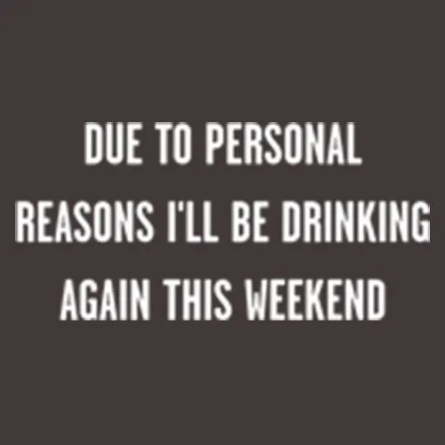 Due To Personal Reasons I'll Be Drinking Again This Weekend