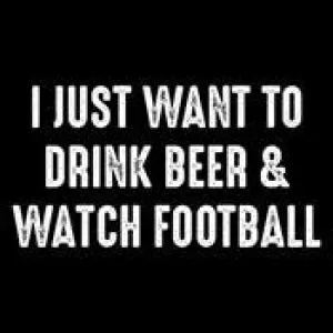 I Just Want To Drink Beer & Watch Football