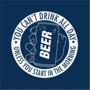 You Can't Drink All Day Unless You Start In The Morning