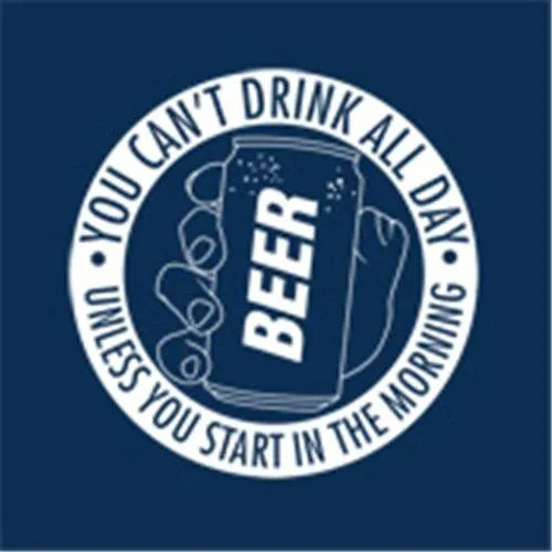 You Can't Drink All Day Unless You Start In The Morning